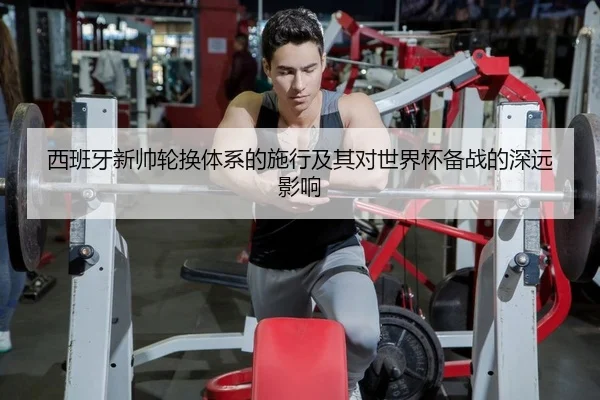 西班牙新帅轮换体系的施行及其对世界杯备战的深远影响
